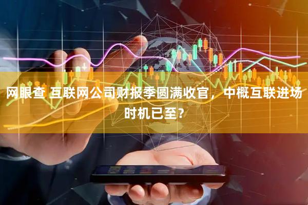 网眼查 互联网公司财报季圆满收官，中概互联进场时机已至？