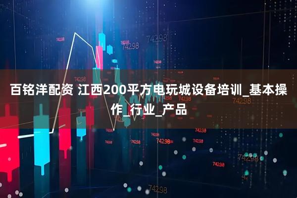 百铭洋配资 江西200平方电玩城设备培训_基本操作_行业_产品
