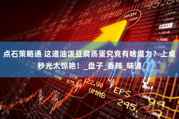 点石策略通 这道油泼豆腐蒸蛋究竟有啥魔力？上桌秒光太惊艳！_盘子_香辣_味道