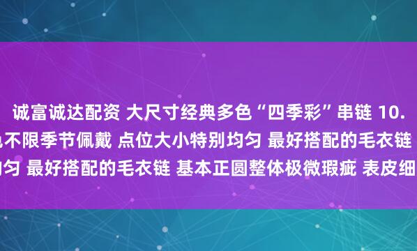诚富诚达配资 大尺寸经典多色“四季彩”串链 10.5-10.9mm 时尚渐变色不限季节佩戴 点位大小特别均匀 最好搭配的毛衣链 基本正圆整体极微瑕疵 表皮细腻_cm