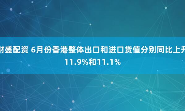 财盛配资 6月份香港整体出口和进口货值分别同比上升11.9%和11.1%