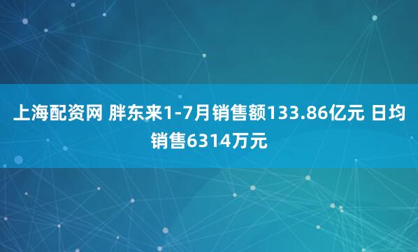 上海配资网 胖东来1-7月销售额133.86亿元 日均销售6314万元